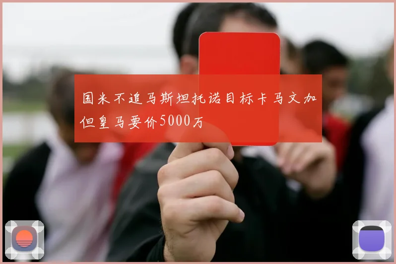 国米不追马斯坦托诺目标卡马文加但皇马要价5000万