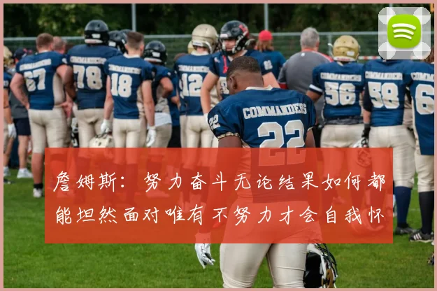 詹姆斯：努力奋斗无论结果如何都能坦然面对唯有不努力才会自我怀疑